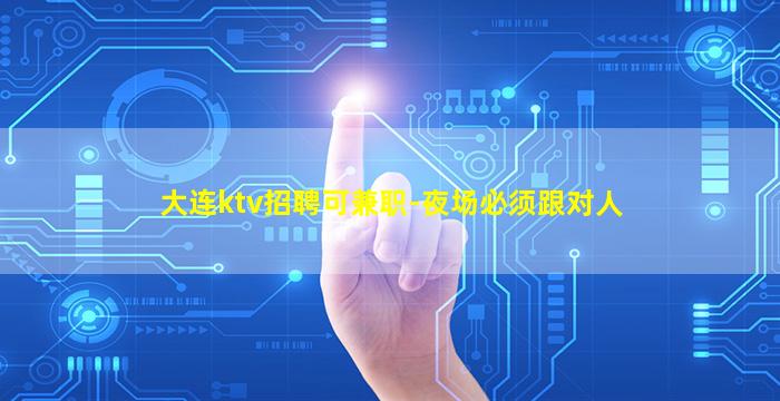 大连ktv招聘可兼职-夜场必须跟对人